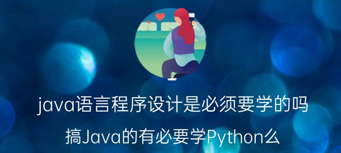 java语言程序设计是必须要学的吗 搞Java的有必要学Python么？